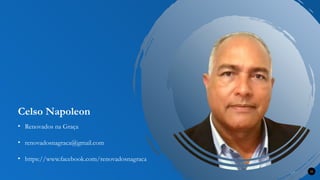 Renovados na Graça
Celso Napoleon
35
• renovadosnagraca@gmail.com
• Renovados na Graça
• https://www.facebook.com/renovadosnagraca
 