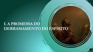 Renovados na Graça 13
I. A PROMESSA DO
DERRAMAMENTO DO ESPÍRITO
 
