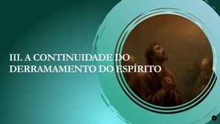 Renovados na Graça 23
III. A CONTINUIDADE DO
DERRAMAMENTO DO ESPÍRITO
 