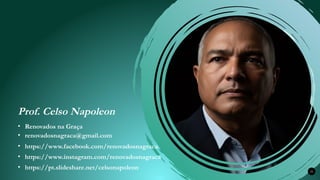 Renovados na Graça
Prof. Celso Napoleon
35
• renovadosnagraca@gmail.com
• Renovados na Graça
• https://www.facebook.com/renovadosnagraca
• https://www.instagram.com/renovadosnagraca
• https://pt.slideshare.net/celsonapoleon
 