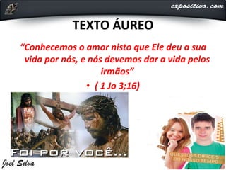 TEXTO ÁUREO
“Conhecemos o amor nisto que Ele deu a sua
vida por nós, e nós devemos dar a vida pelos
irmãos”
• ( 1 Jo 3;16)
 