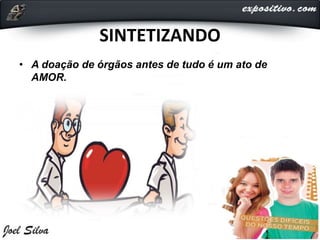 SINTETIZANDO
• A doação de órgãos antes de tudo é um ato de
AMOR.
 