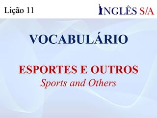 VOCABULÁRIO
ESPORTES E OUTROS
Sports and Others
Lição 11
 