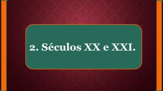 2. Séculos XX e XXI.
 