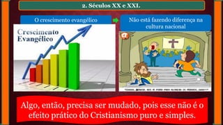 2. Séculos XX e XXI.
O crescimento evangélico
Algo, então, precisa ser mudado, pois esse não é o
efeito prático do Cristianismo puro e simples.
Não está fazendo diferença na
cultura nacional
 