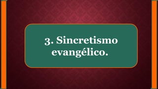 3. Sincretismo
evangélico.
 