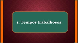 1. Tempos trabalhosos.
 
