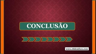 CONCLUSÃO
www.ebdemfoco.com
 