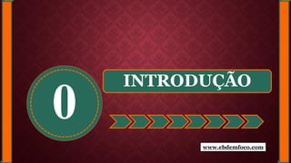 0
INTRODUÇÃO
www.ebdemfoco.com
 