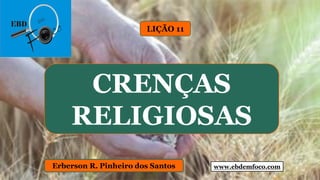www.ebdemfoco.comErberson R. Pinheiro dos Santos
CRENÇAS
RELIGIOSAS
LIÇÃO 11
 