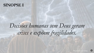 Renovados na Graça
Renovados na Graça
SINOPSE I
16
Decisões humanas sem Deus geram
crises e expõem fragilidades.
 