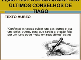 Lição Final: A ATUALIDADE DOS
ÚLTIMOS CONSELHOS DE
TIAGO
TEXTO ÁUREO
 
