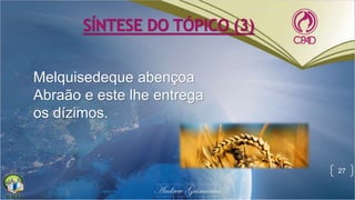 SÍNTESE DO TÓPICO (3)
Melquisedeque abençoa
Abraão e este lhe entrega
os dízimos.
27
 