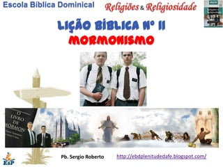 Escola Bíblica Dominical                     &


              Lição bíblica nº 11
                mormonismo




               Pb. Sergio Roberto   http://ebdplenitudedafe.blogspot.com/
 
