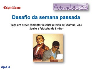 Desafio da semana passada
           Faça um breve comentário sobre o texto de 1Samuel 28.7
                         Saul ...