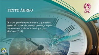 “E vi um grande trono branco e o que estava
assentado sobre ele, de cuja presença fugiu a
terra e o céu, e não se achou lugar para
eles.”(Ap 20.11)
2
 
