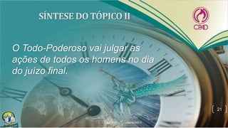 O Todo-Poderoso vai julgar as
ações de todos os homens no dia
do juízo final.
21
 