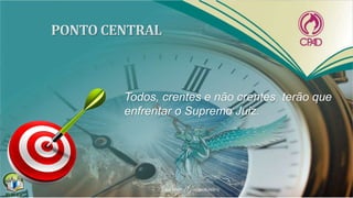 Todos, crentes e não crentes, terão que
enfrentar o Supremo Juiz.
 