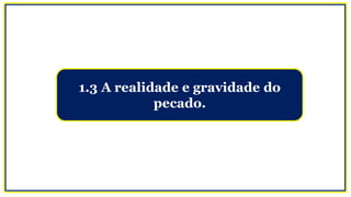 1.3 A realidade e gravidade do
pecado.
 
