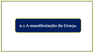 2.1 A manifestação da Graça.
 