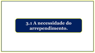 3.1 A necessidade do
arrependimento.
 