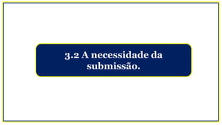 3.2 A necessidade da
submissão.
 
