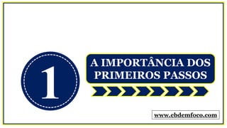 1
A IMPORTÂNCIA DOS
PRIMEIROS PASSOS
www.ebdemfoco.com
 