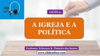 www.ebdemfoco.com
Professor: Erberson R. Pinheiro dos Santos
A IGREJA E A
POLÍTICA
LIÇÃO 11
www.ebdemfoco.com
 