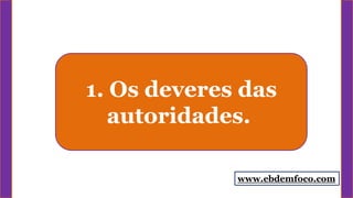 1. Os deveres das
autoridades.
www.ebdemfoco.com
 