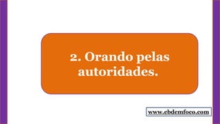 2. Orando pelas
autoridades.
www.ebdemfoco.com
 