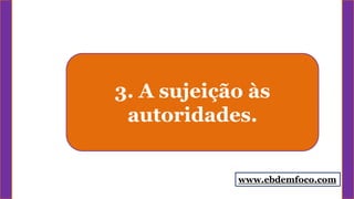 3. A sujeição às
autoridades.
www.ebdemfoco.com
 