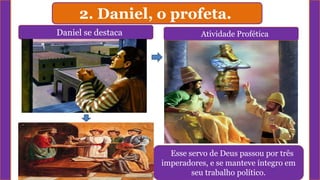 2. Daniel, o profeta.
Daniel se destaca Atividade Profética
ESCRITURAS SAGRADAS
Esse servo de Deus passou por três
imperadores, e se manteve íntegro em
seu trabalho político.
 