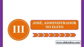 III
JOSÉ, ADMINISTRADOR
NO EGITO
www.ebdemfoco.com
 