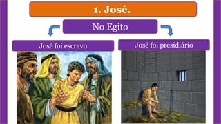 1. José.
José foi presidiário
No Egito
José foi escravo
 
