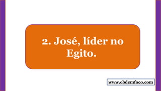 2. José, líder no
Egito.
www.ebdemfoco.com
 