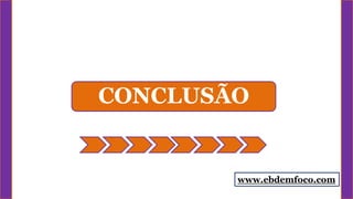 CONCLUSÃO
www.ebdemfoco.com
 
