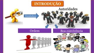 INTRODUÇÃO
DEUS
Estabelece
Autoridades
Governem Façam justiça no mundoOrdem Boa convivência
 