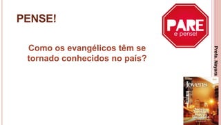 30
PENSE!
Como os evangélicos têm se
tornado conhecidos no país?
Profa.NayaraDamasceno
 