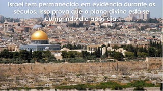 Israel tem permanecido em evidência durante os
séculos. Isso prova que o plano divino está se
cumprindo dia após dia.
 