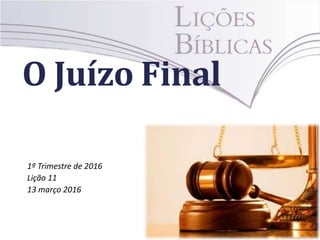 O Juízo Final
1º Trimestre de 2016
Lição 11
13 março 2016
 