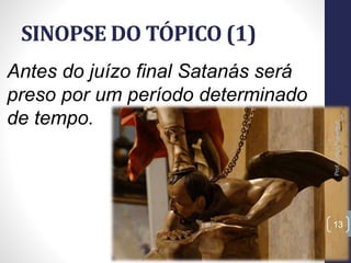 SINOPSE DO TÓPICO (1)
Prof.CelsoNapoleon
13
Antes do juízo final Satanás será
preso por um período determinado
de tempo.
 