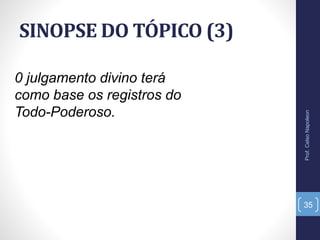SINOPSE DO TÓPICO (3)
Prof.CelsoNapoleon
35
0 julgamento divino terá
como base os registros do
Todo-Poderoso.
 
