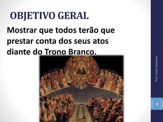 OBJETIVO GERAL
Prof.CelsoNapoleon
4
Mostrar que todos terão que
prestar conta dos seus atos
diante do Trono Branco.
 