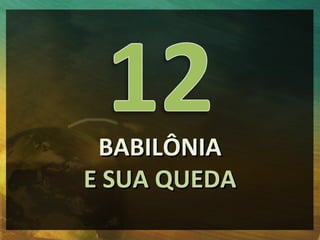 BABILÔNIA
E SUA QUEDA
 