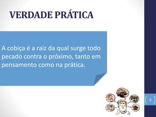 VERDADE PRÁTICA
3
A cobiça é a raiz da qual surge todo
pecado contra o próximo, tanto em
pensamento como na prática.
 