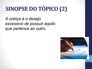 SINOPSE DO TÓPICO (2)
33
A cobiça é o desejo
excessivo de possuir aquilo
que pertence ao outro.
 
