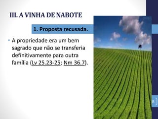 III. A VINHA DE NABOTE
• A propriedade era um bem
sagrado que não se transferia
definitivamente para outra
família (Lv 25.23-25; Nm 36.7).
38
1. Proposta recusada.
 