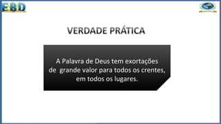 A Palavra de Deus tem exortações
de grande valor para todos os crentes,
em todos os lugares.
 