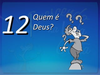 1212Quem éQuem é
Deus?Deus?
 