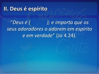 II. Deus é espíritoII. Deus é espírito
 